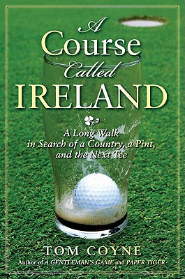 Course Called Ireland: A Long Walk in Search of a Country, a Pint, and the Next Tee