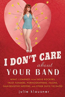 Image for I Don't Care About Your Band: What I Learned from Indie Rockers, Trust Funders, Pornographers, Felons, Faux-Sensitive Hipsters, and Other Guys I've Dated
