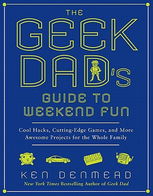Image for The Geek Dad's Guide to Weekend Fun: Cool Hacks, Cutting-Edge Games, and More Awesome Projects for the Whole Family