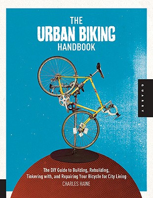 Image for The Urban Biking Handbook: The DIY Guide to Building, Rebuilding, Tinkering with, and Repairing Your Bicycle for City Living