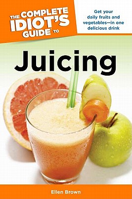 The Complete Idiot's Guide to Juicing (Complete Idiot's Guides)