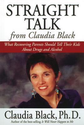 Straight Talk from Claudia Black: What Recovering Parents Should Tell Their Kids about Drugs and Alcohol