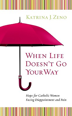 When Life Doesn't Go Your Way: Hope for Catholic Women Facing Disappointment and Pain