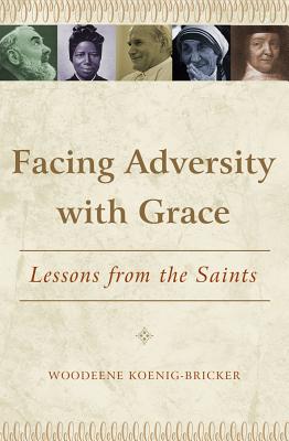 Image for Facing Adversity with Grace: Lessons from the Saints Facing Adversity with Grace: Lessons from the Saints