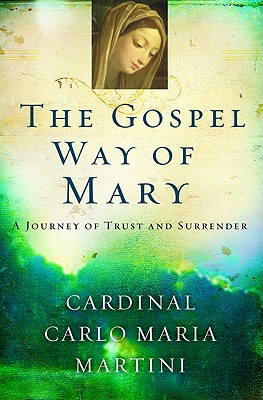 The Gospel Way of Mary: A Journey of Trust and Surrender, Cardinal Carlo Maria Martini The Gospel Way of Mary: A Journey of Trust and Surrender, Cardinal Carlo Maria Martini