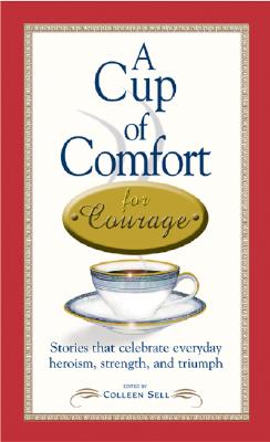 Cup of Comfort for Courage : Stories That Celebrate Everyday Heroism, Strength, and Triumph