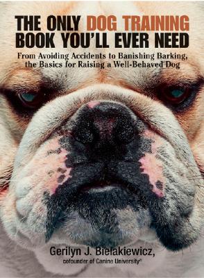 The Only Dog Training Book You'll Ever Need: From Avoiding Accidents to Banishing Barking, the Basics for Raising a Well-Behaved Dog