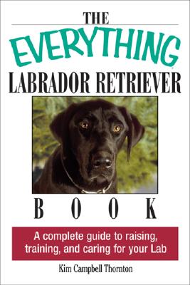 The Everything Labrador Retriever Book: A Complete Guide to Raising, Training, and Caring for Your Lab (Everything Series)