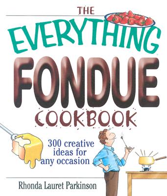 The Everything Fondue Cookbook: 300 Creative Ideas for Any Occasion