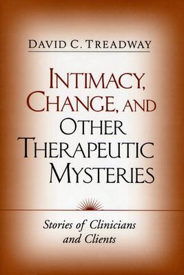 Intimacy, Change, and Other Therapeutic Mysteries: Stories of Clinicians and Clients
