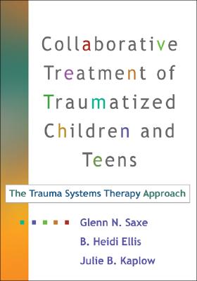 Image for Collaborative Treatment of Traumatized Children and Teens, First Edition: The Trauma Systems Therapy Approach Collaborative Treatment of Traumatized Children and Teens, First Edition: The Trauma Systems Therapy Approach