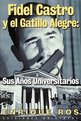 Fidel Castro y el Gatillo Alegre: Sus Anos Universitarios (Coleccion Cuba y Sus Jueces) (Spanish Edition)
