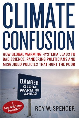 Climate Confusion: How Global Warming Hysteria Leads to Bad Science, Pandering Politicians and Misguided Policies That Hurt the Poor