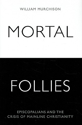 Mortal Follies Episcopalians and the Crisis of Mainline Christianity