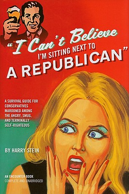 I Can't Believe I'm Sitting Next to a Republican: A Survival Guide for Conservatives Marooned Among the Angry, Smug, and Terminally Self-Righteous