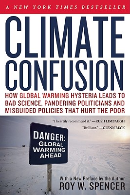 CLIMATE CONFUSION: HOW GLOBAL WARMING HYSTERIA LEADS TO BAD SCIENCE, PANDERING POLITICIANS AND MISGUIDED POLICIES THAT.