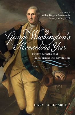 George Washington's Momentous Year: Twelve Months that Transformed the RevolutionVol. 2: Valley Forge to Monmouth, January to July 1778