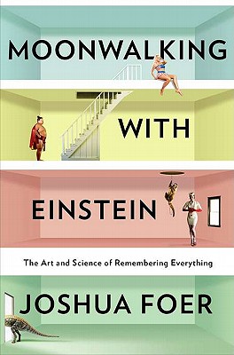 Moonwalking With Einstein: The Art and Science of Remembering Everything