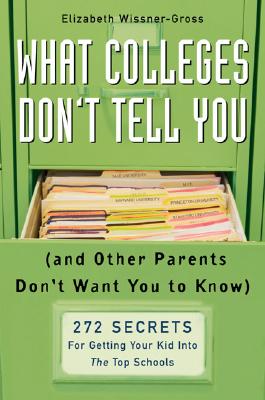 What Colleges Don't Tell You (And Other Parents Don't Want You to Know): 272 Secrets for Getting Your Kid into the Top Schools