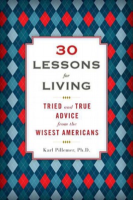 30 Lessons for Living: Tried and True Advice from the Wisest Americans