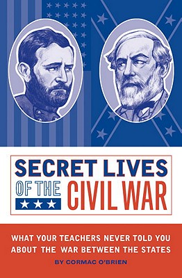 Secret Lives of the Civil War: What Your Teachers Never Told You About the War Between the States