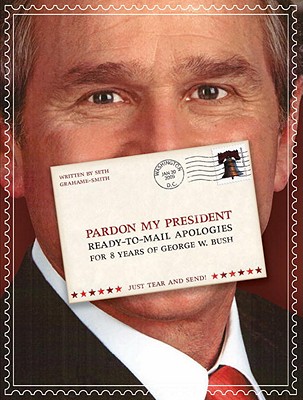 Pardon My President: Fold-and-mail Apologies for 8 Years of George W. Bush Grahame-Smith, Seth