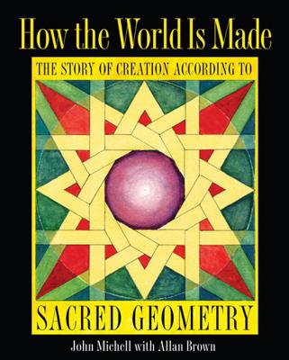 How the World Is Made: The Story of Creation According to Sacred Geometry