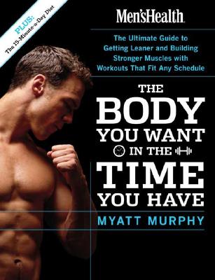 Men's Health The Body You Want in the Time You Have: The Ultimate Guide to Getting Leaner and Building Muscle with Workouts that Fit Any Schedule
