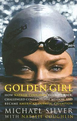 Image for Golden Girl: How Natalie Coughlin Fought Back, Challenged Conventional Wisdom, and Became America's Olympic Champion Golden Girl: How Natalie Coughlin Fought Back, Challenged Conventional Wisdom, and Became America's Olympic Champion