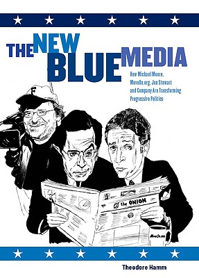 The New Blue Media: How Michael Moore, MoveOn.org, Jon Stewart and Company Are Transforming Progressive Politics