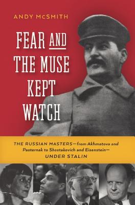 Fear and the Muse Kept Watch: The Russian Mastersfrom Akhmatova and Pasternak to Shostakovich and EisensteinUnder Stalin