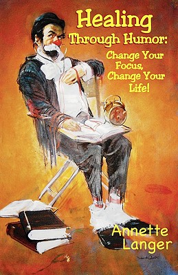 Healing Through Humor: Change Your Focus, Change Your Life!