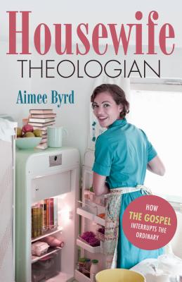 Image for Housewife Theologian: How the Gospel Interrupts the Ordinary