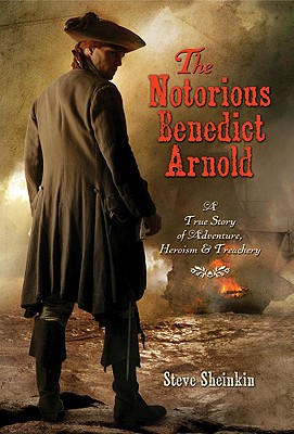 Notorious Benedict Arnold: A True Story of Adventure, Heroism & Treachery