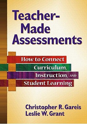 Teacher-Made Assessments: How to Connect Curriculum, Instruction, and Student Learning