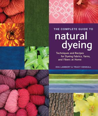 Image for Complete Guide to Natural Dyeing: Techniques and Recipes for Dyeing Fabrics, Yarns, and Fibers at Home