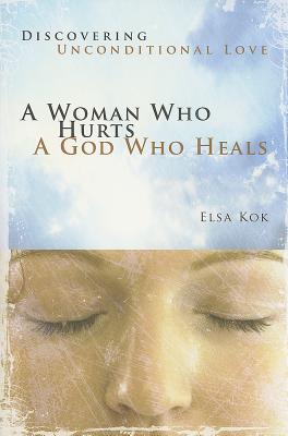 A Woman Who Hurts, A God Who Heals (Repackaged): Discovering Unconditional Love