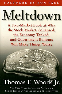 Meltdown: A Free-Market Look at Why the Stock Market Collapsed, the Economy Tanked, and Government Bailouts Will Make Things Worse