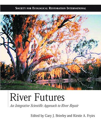 River Futures: An Integrative Scientific Approach to River Repair (Science Practice Ecological Restoration)