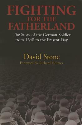 Fighting for the Fatherland: The Story of the German Soldier from 1648 to the Present Day