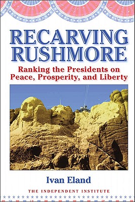Recarving Rushmore: Ranking the Presidents on Peace, Prosperity, and Liberty (Independent Studies in Political Economy)