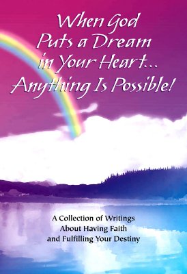 When God Puts a Dream in Your Heart. Anything Is Possible: A Collection of Writings About Having Faith and Fulfilling Your Destiny