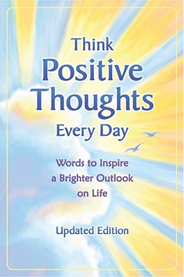 Think Positive Thoughts Every Day: Words to Inspire a Brighter Outlook on Life - Updated Edition
