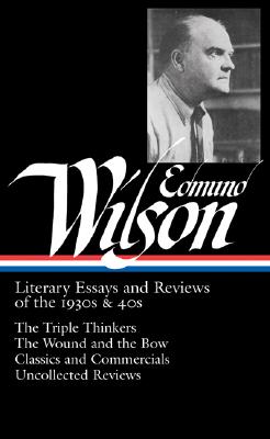 LITERARY ESSAYS AND REVIEWS OF THE 1930S & 40S : THE TRIPLE THINKERS, THE WOUND AND THE BOW, CLASSICS AND COMMERCIALS, UNCOL