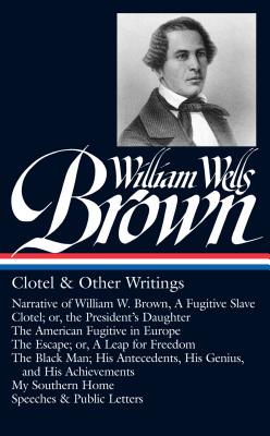 William Wells Brown: Clotel & Other Writings (LOA #247): Narrative of W. W. Brown, a Fugitive Slave / Clotel; or, the President's / American Fugitive . My Southern Home / (Library of America, 247)