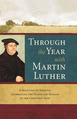 Through the Year with Martin Luther: A Selection of Sermons Celebrating the Feasts and Seasons of the Christian Year