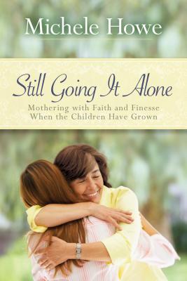 Still Going It Alone: Mothering With Faith and Finesse When the Children Have Grown