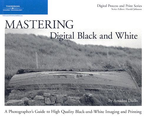 Mastering Digital Black and White: A Photographer's Guide to High Quality Black-And-White Imaging and Printing