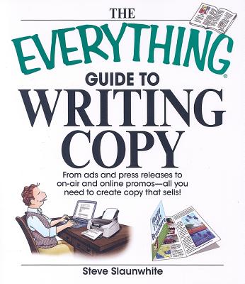 The Everything Guide To Writing Copy: From Ads and Press Release to On-Air and Online Promos--All You Need to Create Copy That Sells