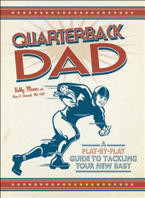 Quarterback Dad: A Play-By-Play Guide to Tackling Your New Baby